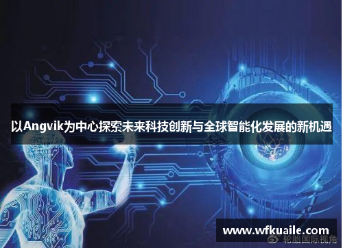 以Angvik为中心探索未来科技创新与全球智能化发展的新机遇