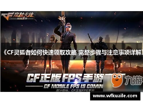 《CF灵狐者如何快速领取攻略 完整步骤与注意事项详解》